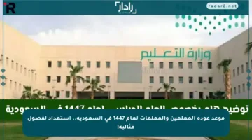 موعد عودة المعلمين والمعلمات لعام 1447 في السعودية.. استعداد لفصول مثالية!